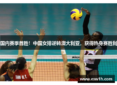 国内赛季首胜！中国女排逆转澳大利亚，获得热身赛胜利